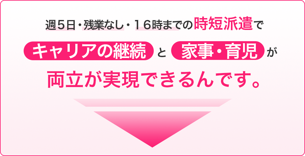 週5日・残業なし・16時までの時短派遣でキャリアの継続と家事・育児が両立できるんです