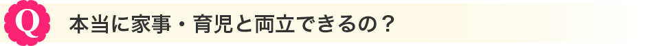 本当に家事・育児と両立できるの？