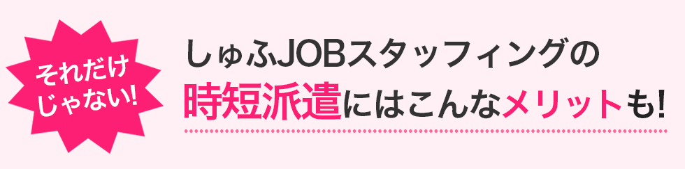 しゅふＪＯＢスタッフィングの時短派遣にはこんなメリットも！