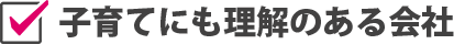 子育てにも理解のある会社